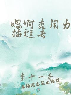 嗯啊爽用力使劲插进去
