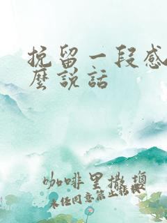 挽留一段感情怎么说话