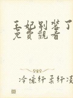 王妃别装了全集免费观看