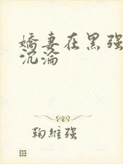 娇妻在黑强胯下沉沦