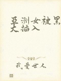 亚洲女被黑人巨大插入