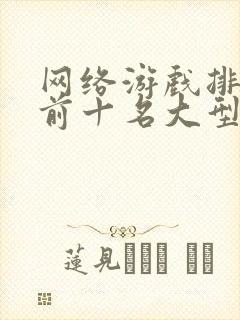 网络游戏排行榜前十名大型网络游戏2024