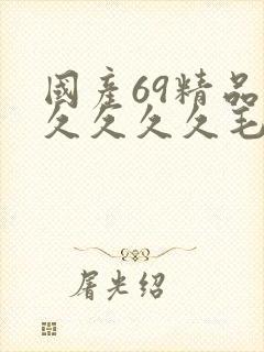 国产69精品久久久久久毛片