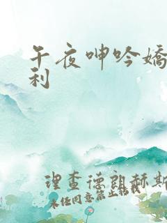 午夜呻吟娇喘福利
