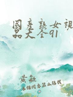 国产熟女视频精品大全91