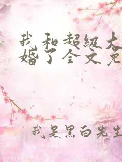 我和超级大佬隐婚了全文免费阅读