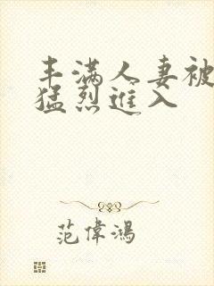 丰满人妻被黑人猛烈进入