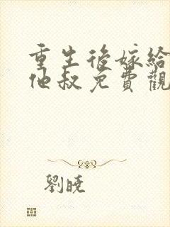 重生后嫁给前任他叔免费观看