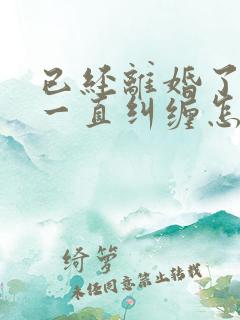 已经离婚了前夫一直纠缠怎么办