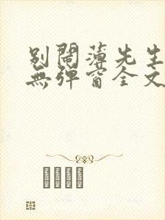 别闹薄先生小说无弹窗全文免费阅读