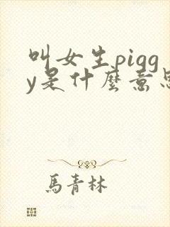 叫女生piggy是什么意思
