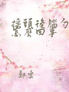 摇头后脑勺疼是怎么回事