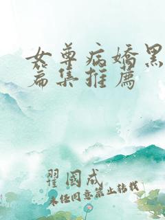 女尊病娇黑化短篇集推荐
