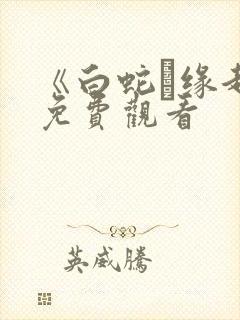《白蛇·缘起》免费观看