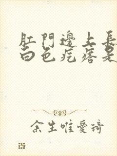 肛门边上长了个白色疙瘩是什么