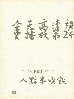 今天高清视频免费播放第24集插曲30分钟