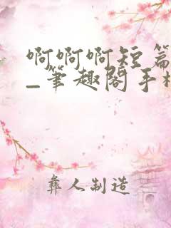 啊啊啊短篇合集_笔趣阁手机版
