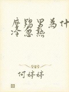 摩羯男为什么忽冷忽热