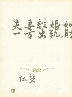 夫妻离婚如果有一方出轨,财产怎么分割?