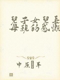儿子女儿长大了母亲的感慨