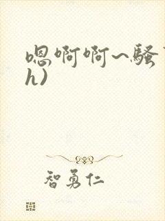 嗯啊啊~骚货(h)
