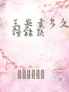 玉米煮多久几分钟能熟