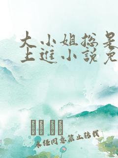 大小姐总是不求上进小说免费阅读