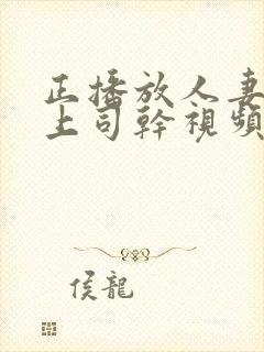 正播放人妻被夫上司干视频