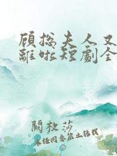 顾总夫人又要和离啦短剧全集免费播放