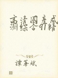 高清国产成人亚洲综合91精品