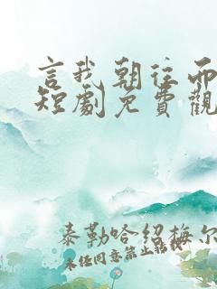 言我朝往而暮来短剧免费观看全集 言我朝往而暮来短剧免费观看全集