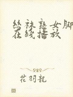 丝袜熟女脚交足在线播放