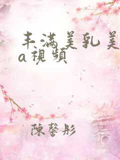 丰满美乳美女aa视频