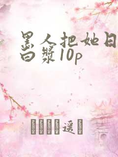 黑人把她日出了白浆10p