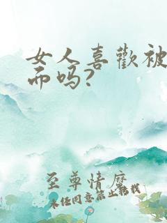 女人喜欢被舔下面吗?
