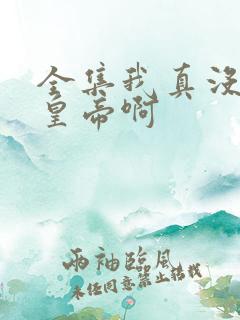 全集我真没想当皇帝啊
