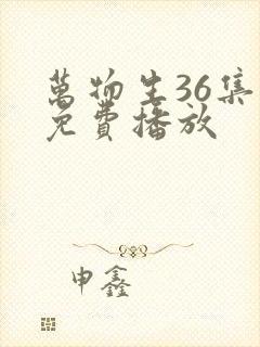 万物生36集全免费播放