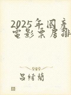 2025年国产电影票房排行榜