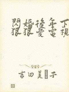 闪婚后年下总裁狠狠爱电视剧播放