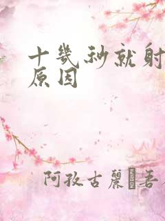 十几秒就射什么原因