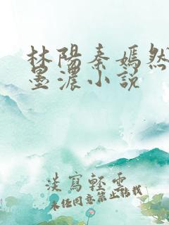 林阳秦嫣然,秦墨浓小说