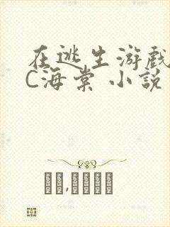 在逃生游戏里挨C海棠 小说