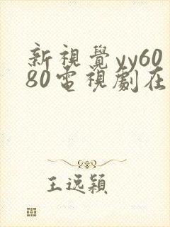 新视觉yy6080电视剧在线观看