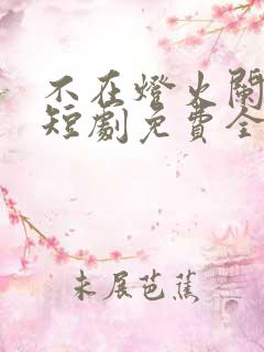 不在灯火阑珊处短剧免费全集孟卓钰
