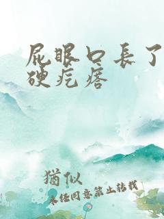 屁眼口长了一个硬疙瘩