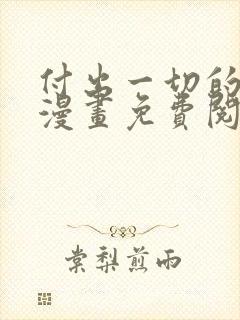 付出一切的男人漫画免费阅读全集