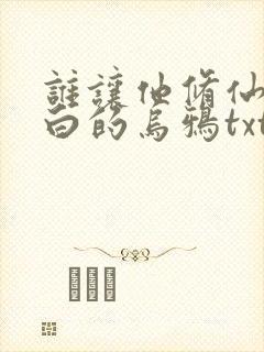 谁让他修仙的最白的乌鸦txt