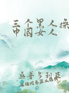 三个黑人操一个中国女人