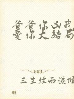爸爸你凶我我也爱你大结局 爸爸你凶我我也爱你大结局