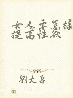 女人要怎样才能提高性欲